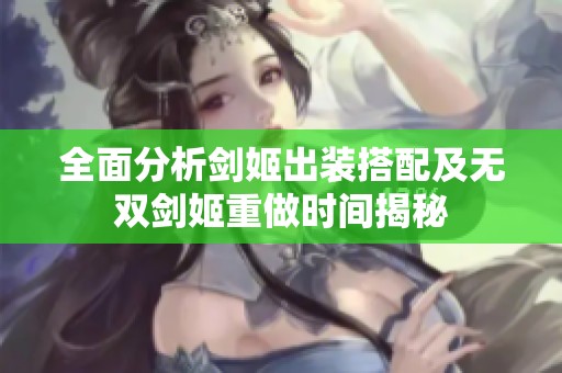全面分析剑姬出装搭配及无双剑姬重做时间揭秘