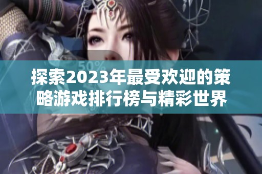 探索2023年最受欢迎的策略游戏排行榜与精彩世界