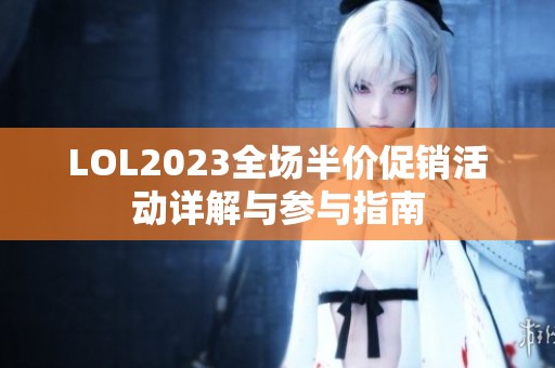LOL2023全场半价促销活动详解与参与指南