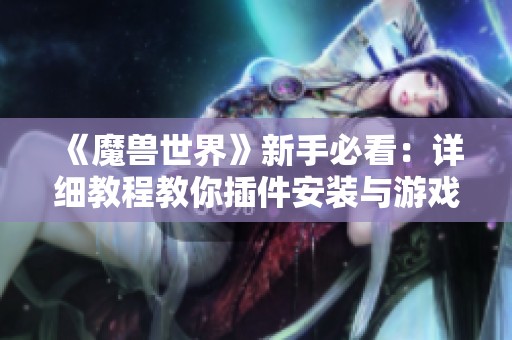 《魔兽世界》新手必看：详细教程教你插件安装与游戏设置调整