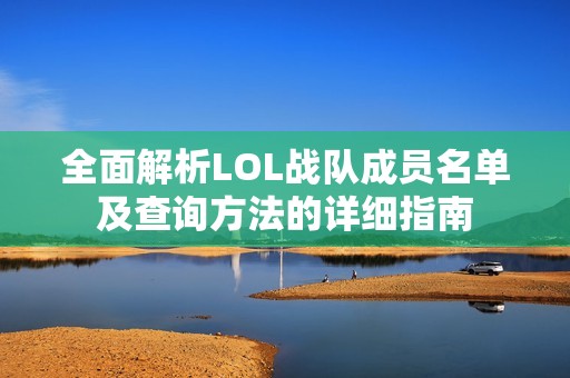 全面解析LOL战队成员名单及查询方法的详细指南