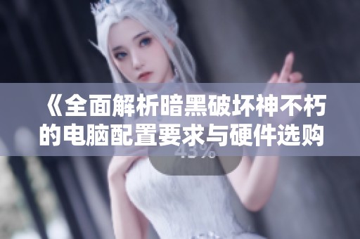 《全面解析暗黑破坏神不朽的电脑配置要求与硬件选购指南》