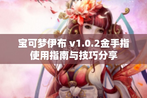 宝可梦伊布 v1.0.2金手指使用指南与技巧分享