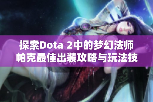 探索Dota 2中的梦幻法师帕克最佳出装攻略与玩法技巧