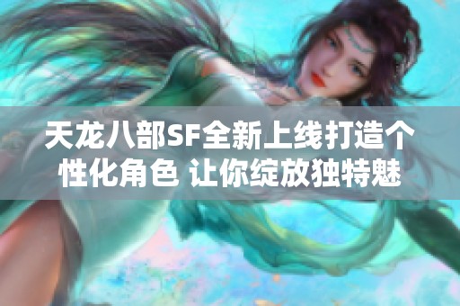 天龙八部SF全新上线打造个性化角色 让你绽放独特魅力