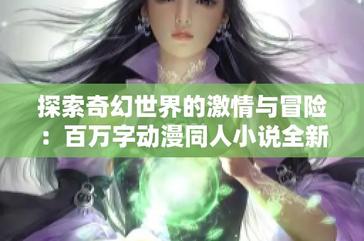 探索奇幻世界的激情与冒险：百万字动漫同人小说全新登场