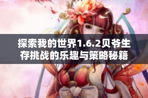 探索我的世界1.6.2贝爷生存挑战的乐趣与策略秘籍