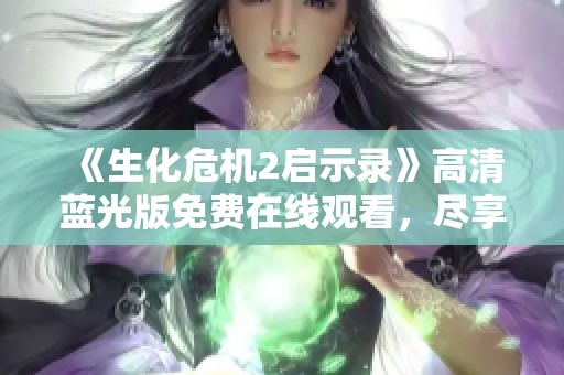 《生化危机2启示录》高清蓝光版免费在线观看，尽享惊悚游戏改编之旅