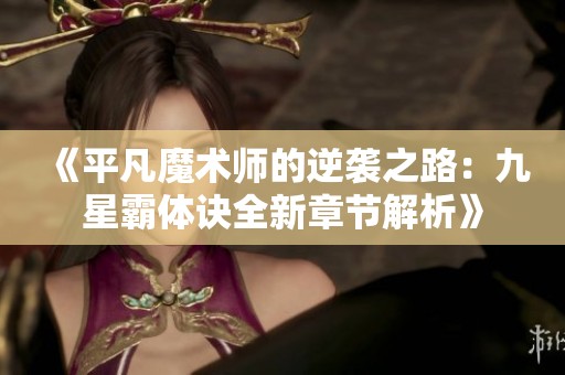 《平凡魔术师的逆袭之路：九星霸体诀全新章节解析》