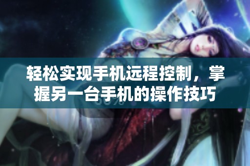 轻松实现手机远程控制，掌握另一台手机的操作技巧