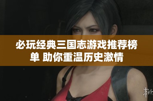必玩经典三国志游戏推荐榜单 助你重温历史激情