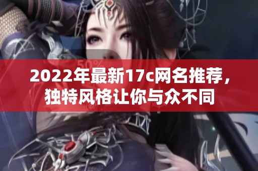 2022年最新17c网名推荐，独特风格让你与众不同