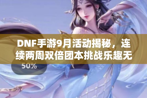 DNF手游9月活动揭秘，连续两周双倍团本挑战乐趣无穷