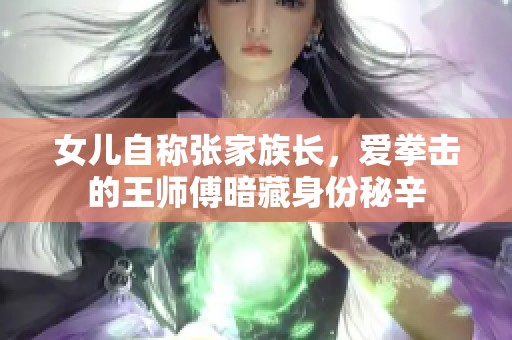 女儿自称张家族长，爱拳击的王师傅暗藏身份秘辛