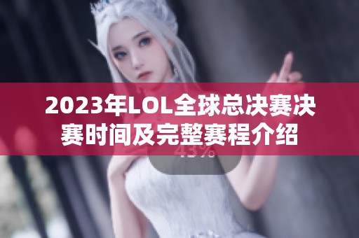 2023年LOL全球总决赛决赛时间及完整赛程介绍