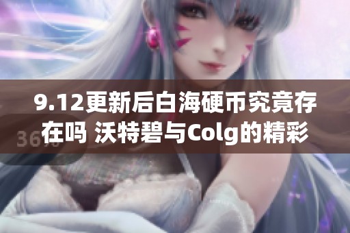 9.12更新后白海硬币究竟存在吗 沃特碧与Colg的精彩探索