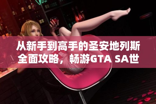 从新手到高手的圣安地列斯全面攻略，畅游GTA SA世界的终极指南