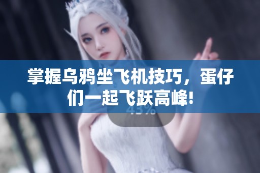 掌握乌鸦坐飞机技巧，蛋仔们一起飞跃高峰!