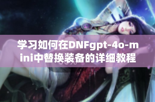 学习如何在DNFgpt-4o-mini中替换装备的详细教程