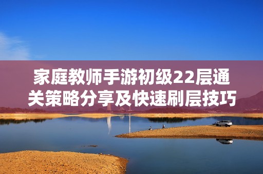家庭教师手游初级22层通关策略分享及快速刷层技巧攻略