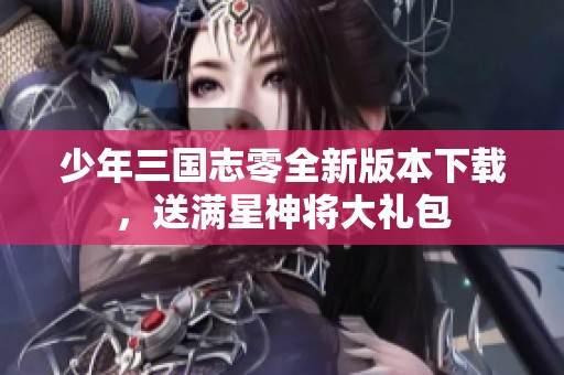 少年三国志零全新版本下载，送满星神将大礼包