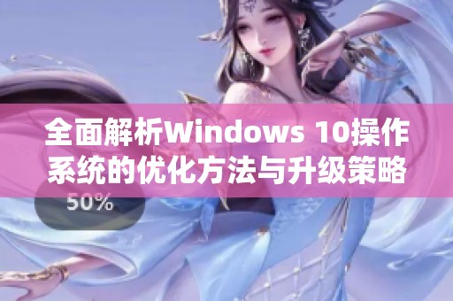 全面解析Windows 10操作系统的优化方法与升级策略