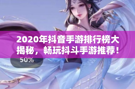 2020年抖音手游排行榜大揭秘，畅玩抖斗手游推荐！