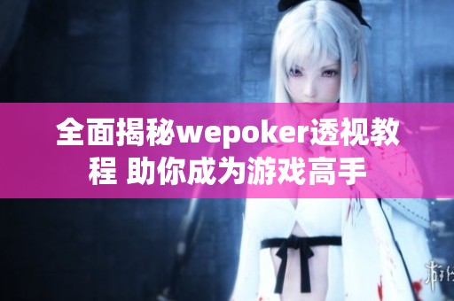 全面揭秘wepoker透视教程 助你成为游戏高手