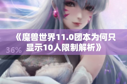 《魔兽世界11.0团本为何只显示10人限制解析》