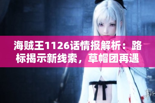 海贼王1126话情报解析：路标揭示新线索，草帽团再遇危机