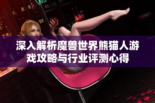 深入解析魔兽世界熊猫人游戏攻略与行业评测心得