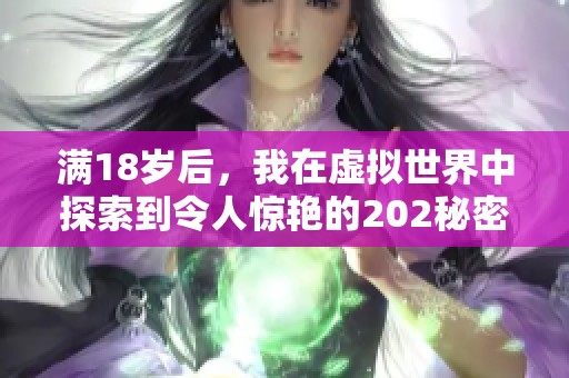 满18岁后，我在虚拟世界中探索到令人惊艳的202秘密