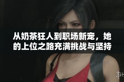 从奶茶狂人到职场新宠，她的上位之路充满挑战与坚持