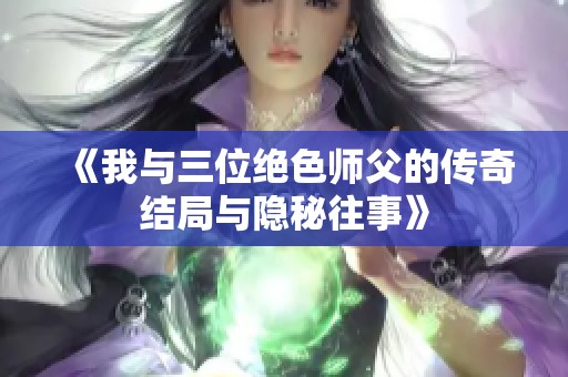 《我与三位绝色师父的传奇结局与隐秘往事》