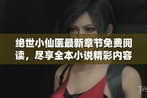 绝世小仙医最新章节免费阅读，尽享全本小说精彩内容