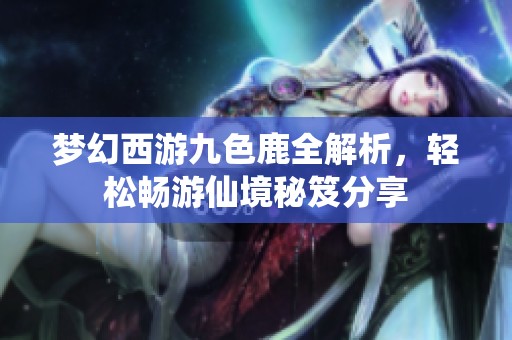 梦幻西游九色鹿全解析，轻松畅游仙境秘笈分享