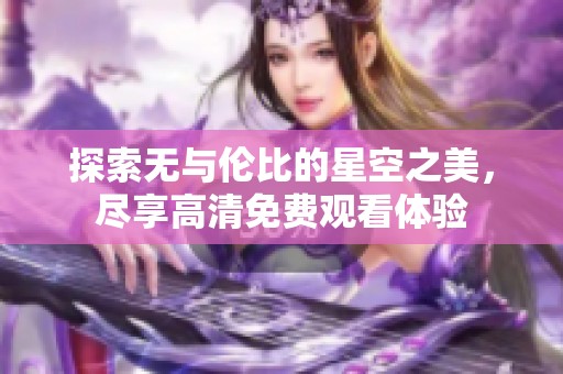 探索无与伦比的星空之美，尽享高清免费观看体验