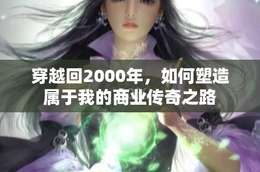穿越回2000年，如何塑造属于我的商业传奇之路