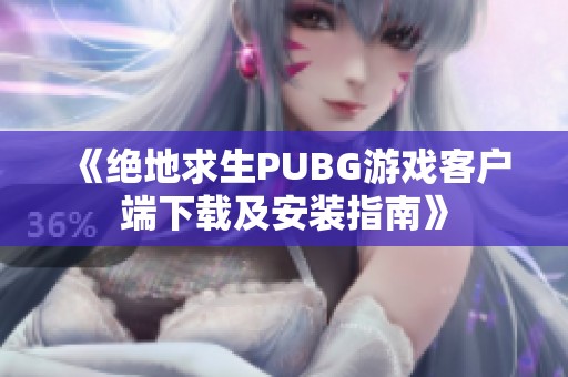 《绝地求生PUBG游戏客户端下载及安装指南》