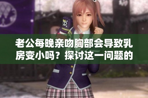 老公每晚亲吻胸部会导致乳房变小吗？探讨这一问题的真相