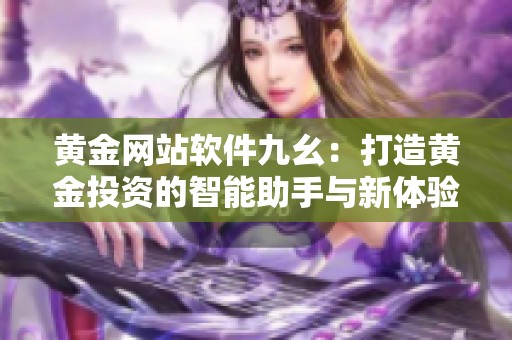 黄金网站软件九幺：打造黄金投资的智能助手与新体验