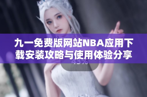 九一免费版网站NBA应用下载安装攻略与使用体验分享