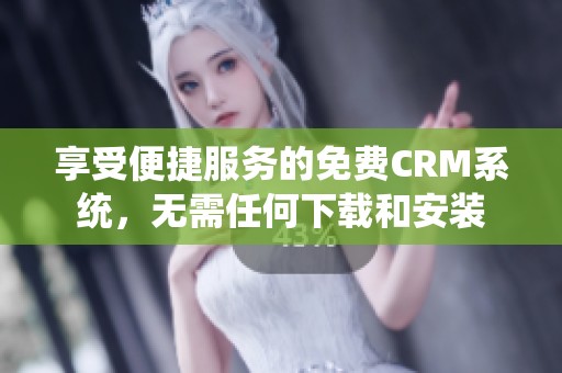 享受便捷服务的免费CRM系统，无需任何下载和安装