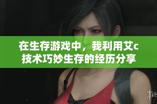 在生存游戏中，我利用艾c技术巧妙生存的经历分享