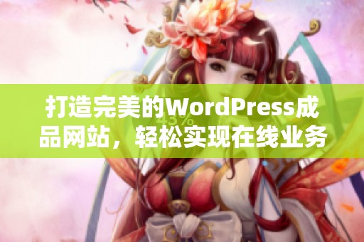 打造完美的WordPress成品网站，轻松实现在线业务梦想