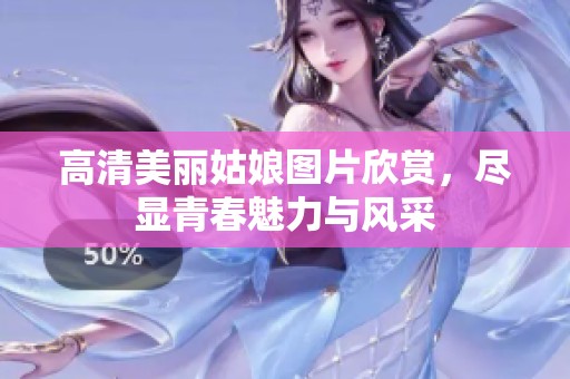 高清美丽姑娘图片欣赏，尽显青春魅力与风采
