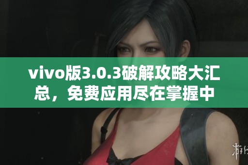 vivo版3.0.3破解攻略大汇总，免费应用尽在掌握中