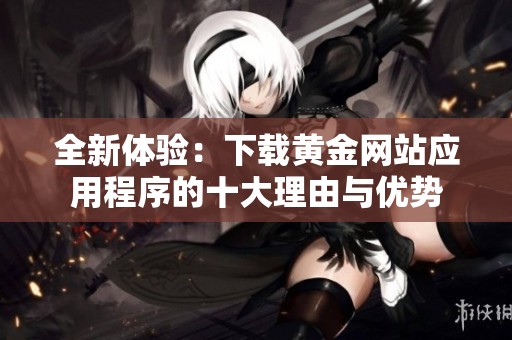 全新体验：下载黄金网站应用程序的十大理由与优势