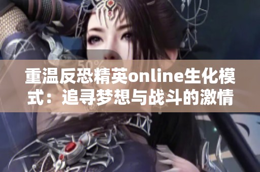重温反恐精英online生化模式：追寻梦想与战斗的激情