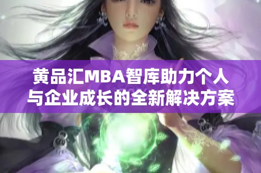 黄品汇MBA智库助力个人与企业成长的全新解决方案